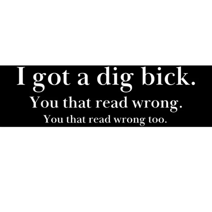 I Got A Dig Bick You That Read Wrong Too Bumper Sticker