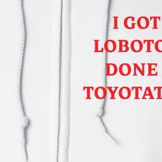 I Got A Lobotomy Done At Toyotathon Full Zip Hoodie