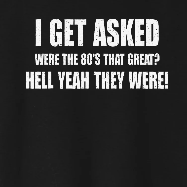 I Get Asked Were The 80S That Great Hell Yeah They Were Women's Crop Top Tee