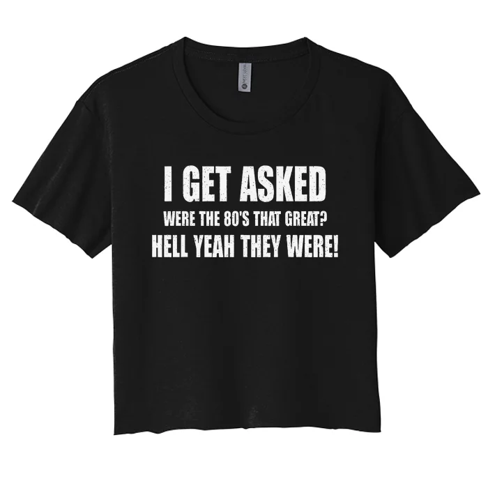 I Get Asked Were The 80S That Great Hell Yeah They Were Women's Crop Top Tee