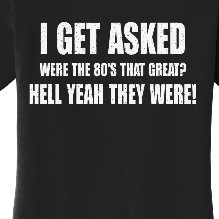 I Get Asked Were The 80S That Great Hell Yeah They Were Women's T-Shirt