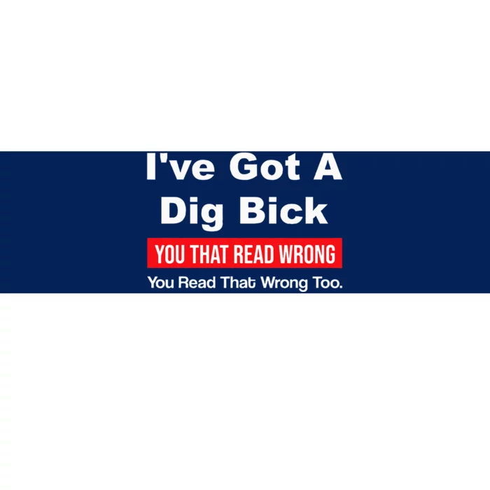 IVe Got A Dig Bick You That Read Wrong You Read That Wrong Bumper Sticker