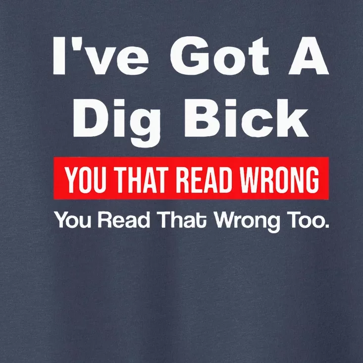 IVe Got A Dig Bick You That Read Wrong You Read That Wrong Toddler T-Shirt