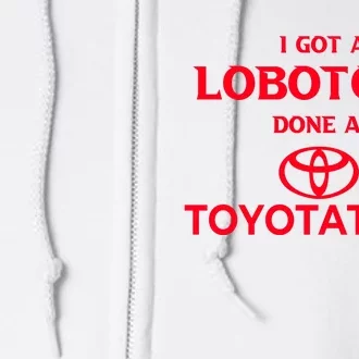 I Got A Lobotomy Done At Toyotathon Full Zip Hoodie