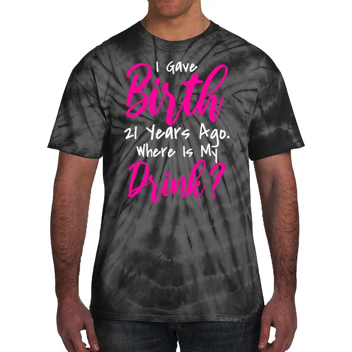 I Gave Birth 21 Years Ago Where's My Drink Tie-Dye T-Shirt