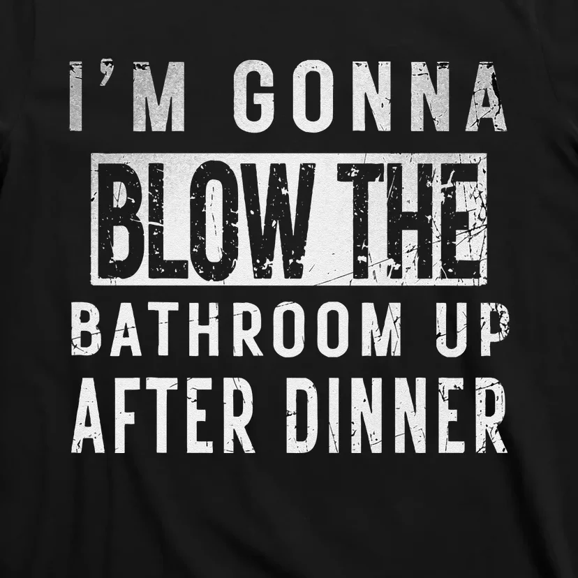 IM Gonna Blow The Bathroom Up After Dinner Funny Family Gag T-Shirt