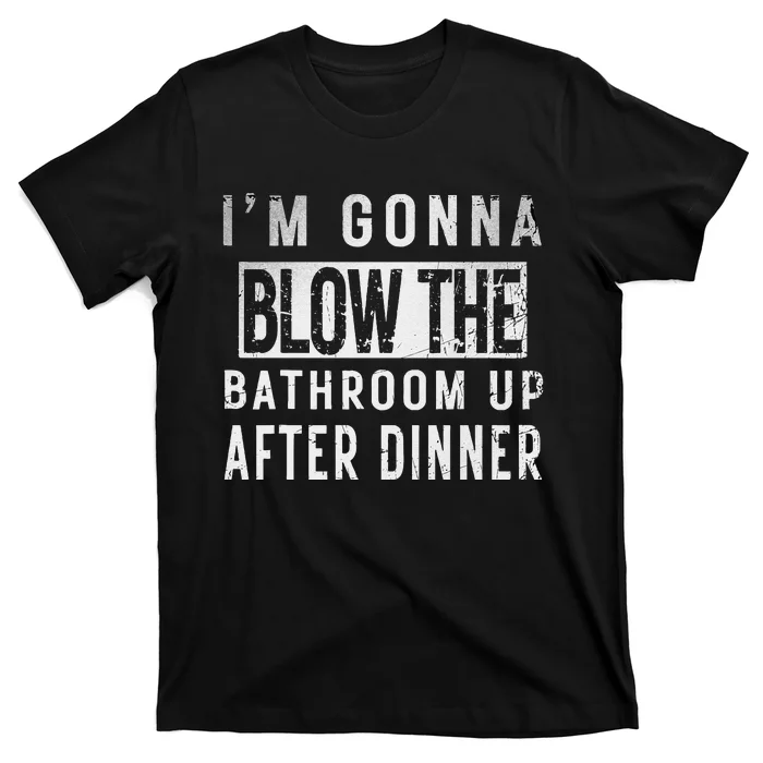 IM Gonna Blow The Bathroom Up After Dinner Funny Family Gag T-Shirt