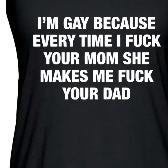 I’M Gay Because Every Time I Fuck Your Mom She Makes Me Fuck Your Dad Ladies Essential Flowy Tank