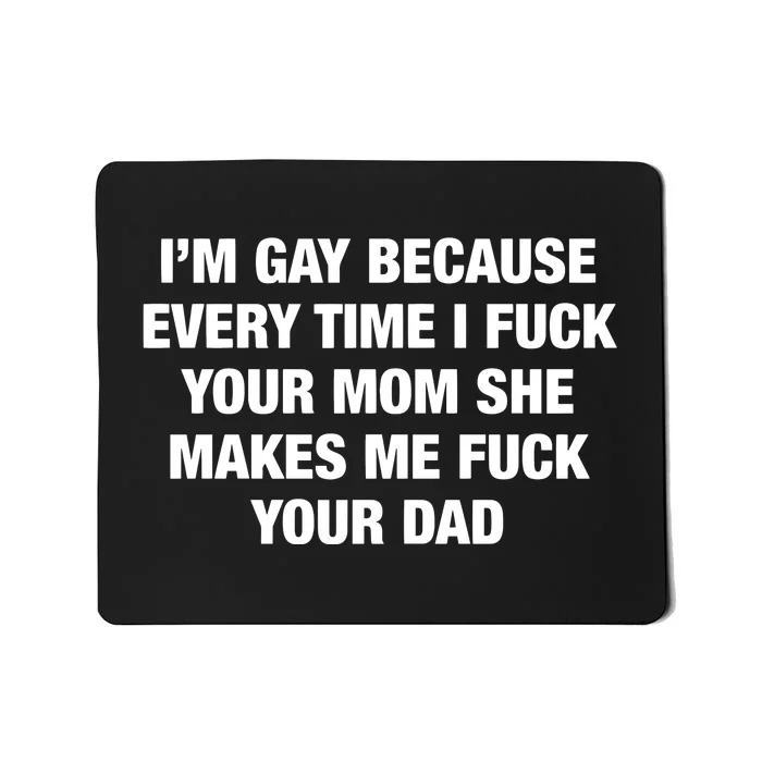 I’M Gay Because Every Time I Fuck Your Mom She Makes Me Fuck Your Dad Mousepad