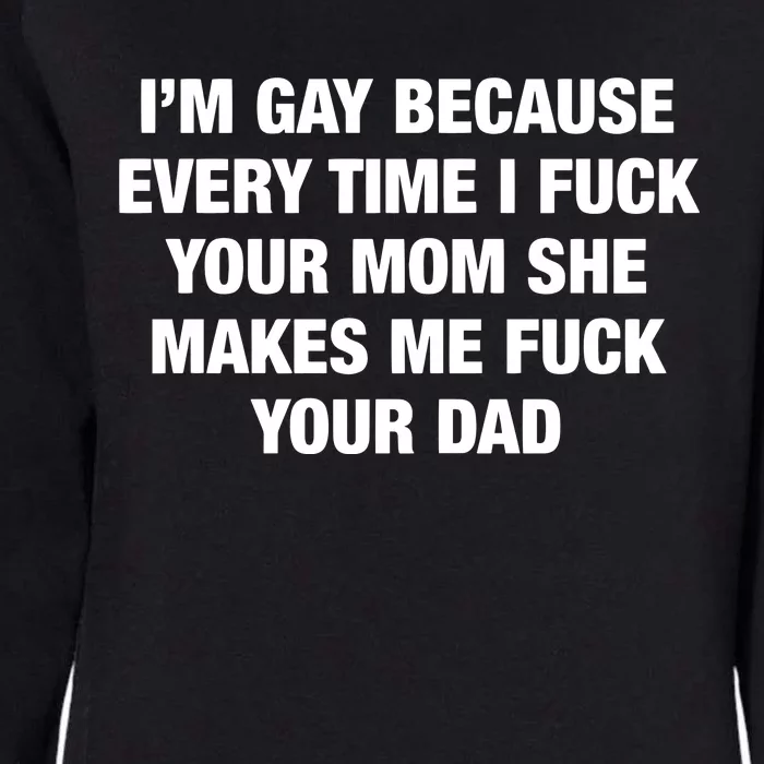 I’M Gay Because Every Time I Fuck Your Mom She Makes Me Fuck Your Dad Womens California Wash Sweatshirt