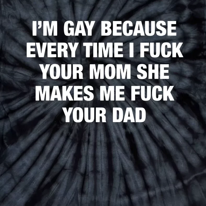 I’M Gay Because Every Time I Fuck Your Mom She Makes Me Fuck Your Dad Tie-Dye T-Shirt