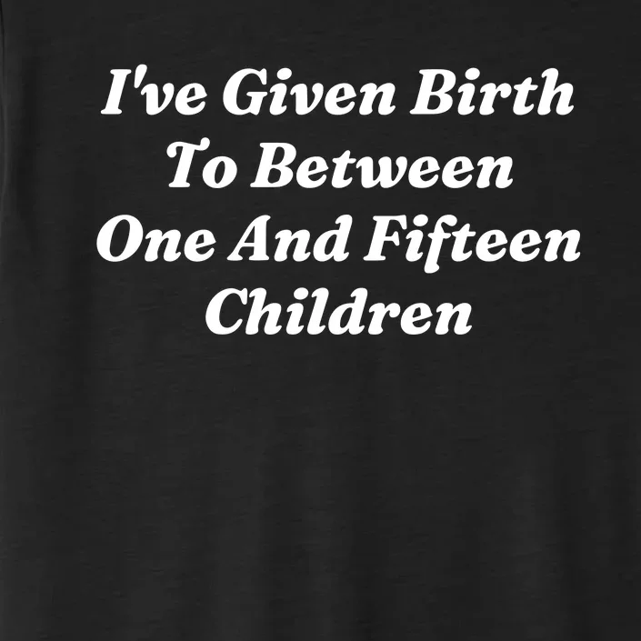 I’Ve Given Birth To Between One And Fifteen Children Funny MotherS Day ChromaSoft Performance T-Shirt