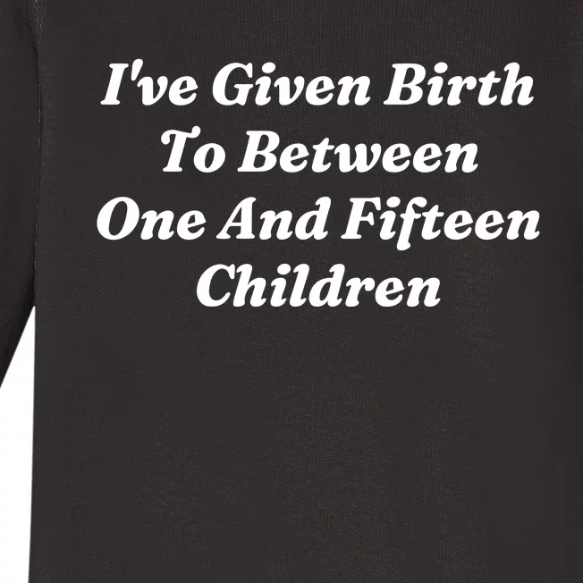 I’Ve Given Birth To Between One And Fifteen Children Funny MotherS Day Baby Long Sleeve Bodysuit