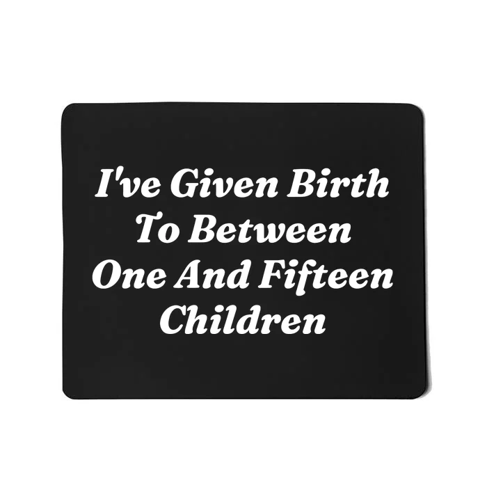 I’Ve Given Birth To Between One And Fifteen Children Funny MotherS Day Mousepad