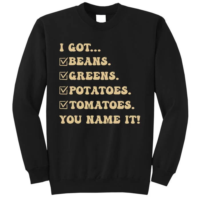 I Got Beans Greens Potatoes Tomatoes You Name It Funny Gag Tall Sweatshirt