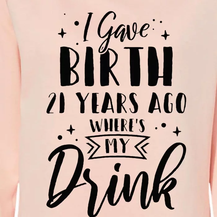 I Gave Birth 21 Years Ago Wheres My Drink 21st Birthday Mom Womens California Wash Sweatshirt