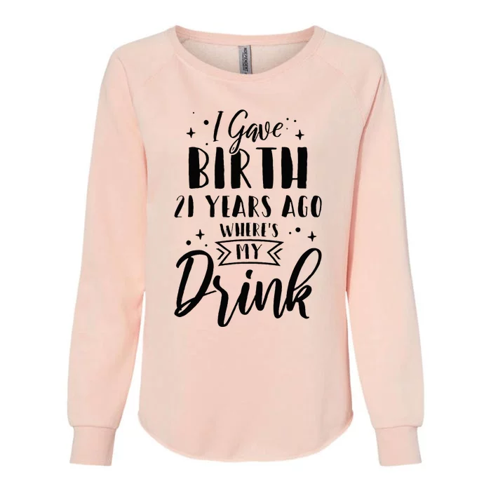 I Gave Birth 21 Years Ago Wheres My Drink 21st Birthday Mom Womens California Wash Sweatshirt