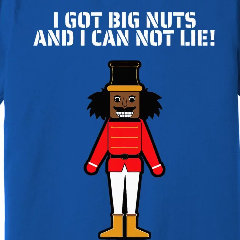 I Got Big Nuts And I Can Not Lie Funny Nutcracker Premium T-Shirt