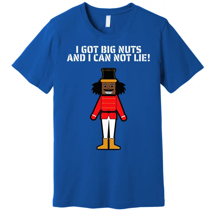 I Got Big Nuts And I Can Not Lie Funny Nutcracker Premium T-Shirt