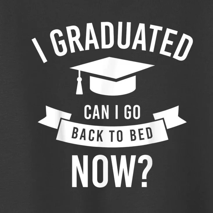 I Graduated Can I Go Back To Bed Now Graduation Gift Him Her Toddler T-Shirt