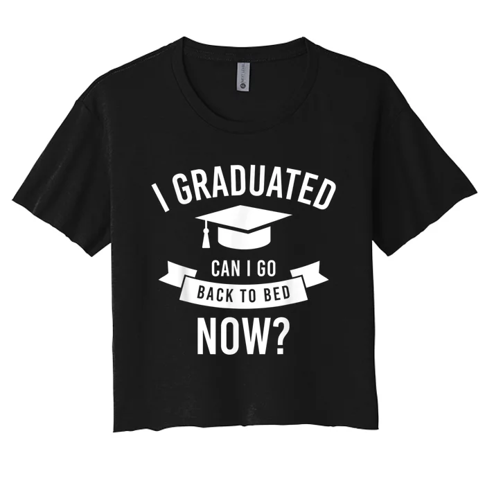 I Graduated Can I Go Back To Bed Now Graduation Gift Him Her Women's Crop Top Tee