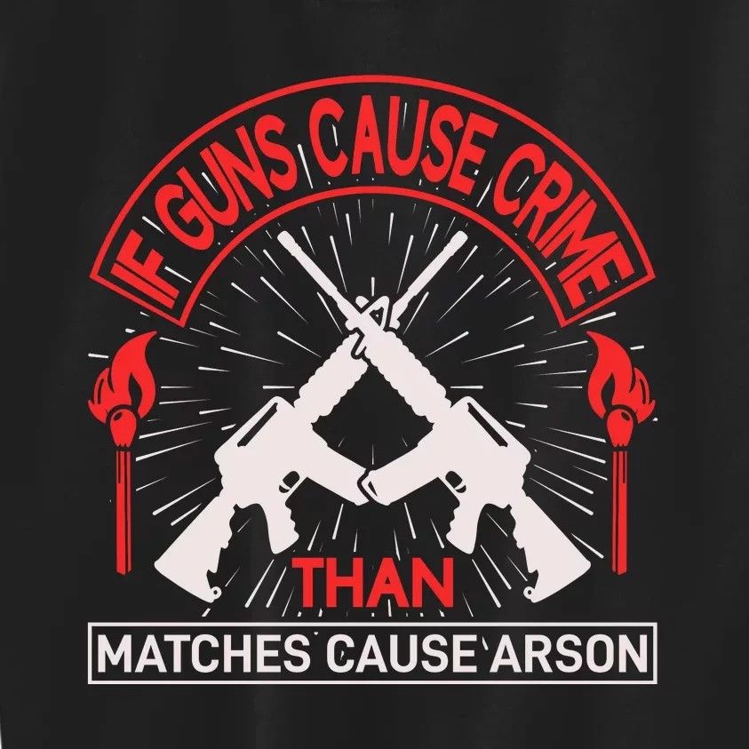 If Gun Cause Crime Than Matches Cause Arson Kids Sweatshirt