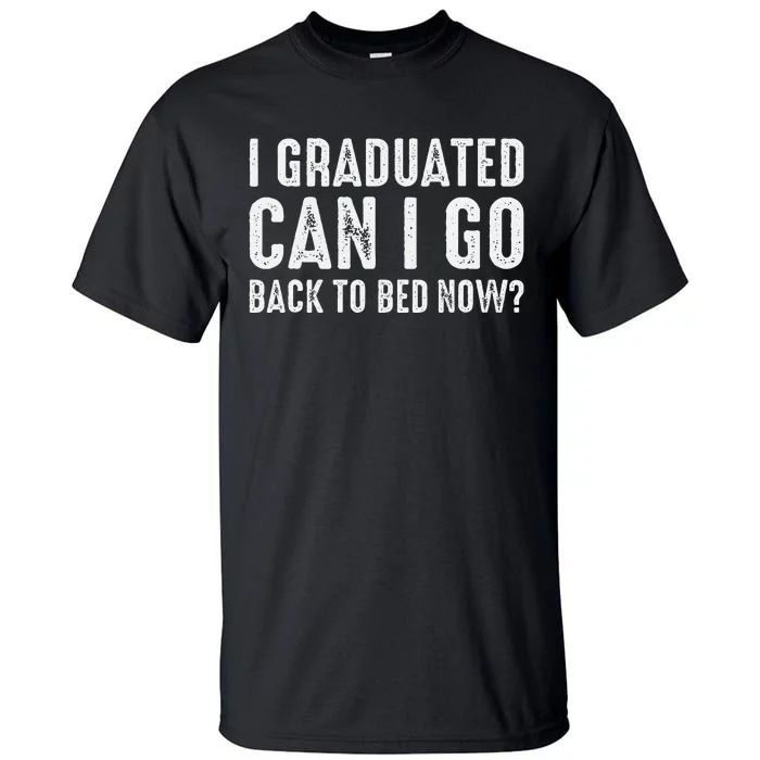 I Graduated Can I Go Back To Bed Now Graduation Tall T-Shirt