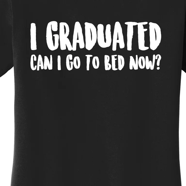 I Graduated Can I Go Back To Bed Now Graduation Women's T-Shirt