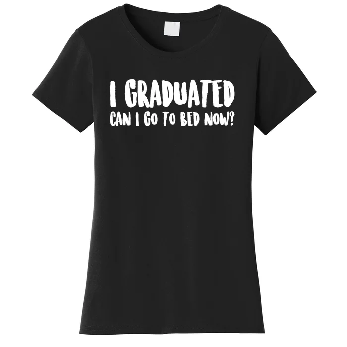 I Graduated Can I Go Back To Bed Now Graduation Women's T-Shirt