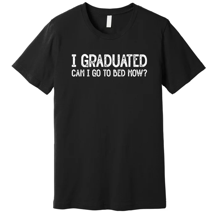 I Graduated Can I Go Back To Bed Now Graduation Premium T-Shirt