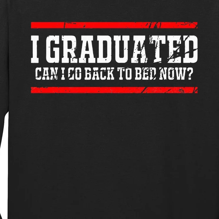 I Graduated Can I Go Back To Bed Now Graduation Gift Tall Long Sleeve T-Shirt