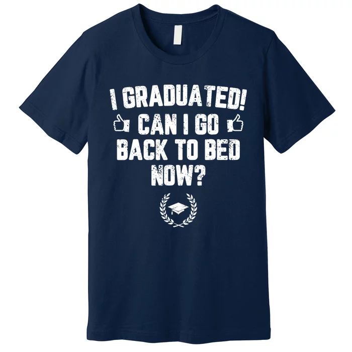 I Graduated Can I Go Back To Bed Now Graduation Premium T-Shirt