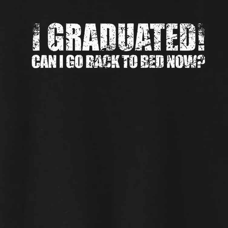 I Graduated Can I Go Back To Bed Now Graduation Humor Women's Crop Top Tee