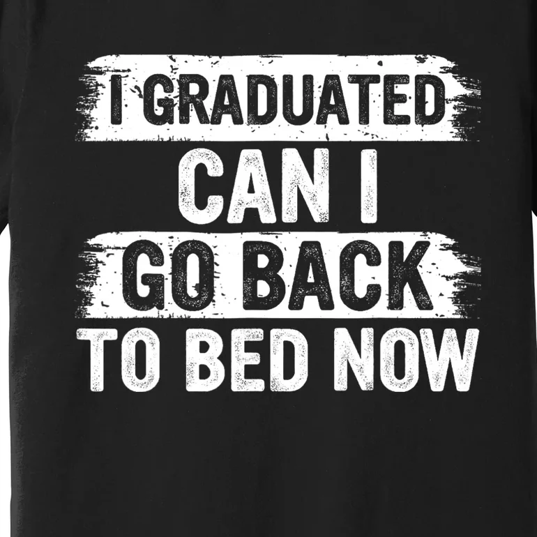 I Graduated Can I Go Back To Bed Now Gift For Graduation Premium T-Shirt