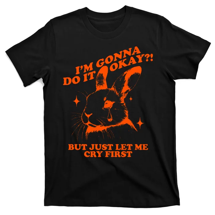 Im Gonna Do It Okay But Just Let Me Cry First T-Shirt