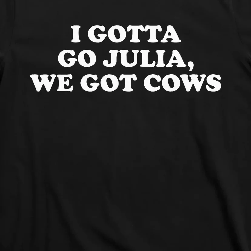 I Gotta Go Julia We Got Cows Apparel T-Shirt