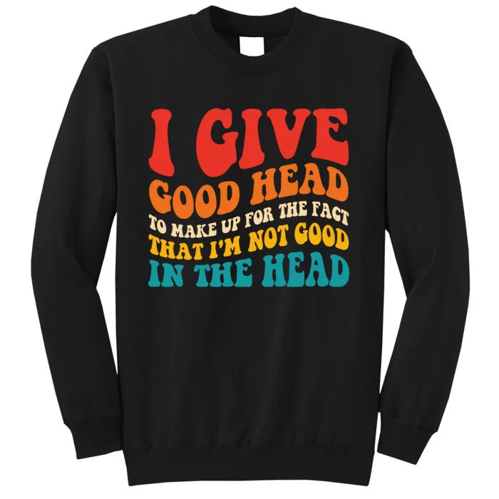 I Give Good Head To Make Up For The Fact Groovy Tall Sweatshirt