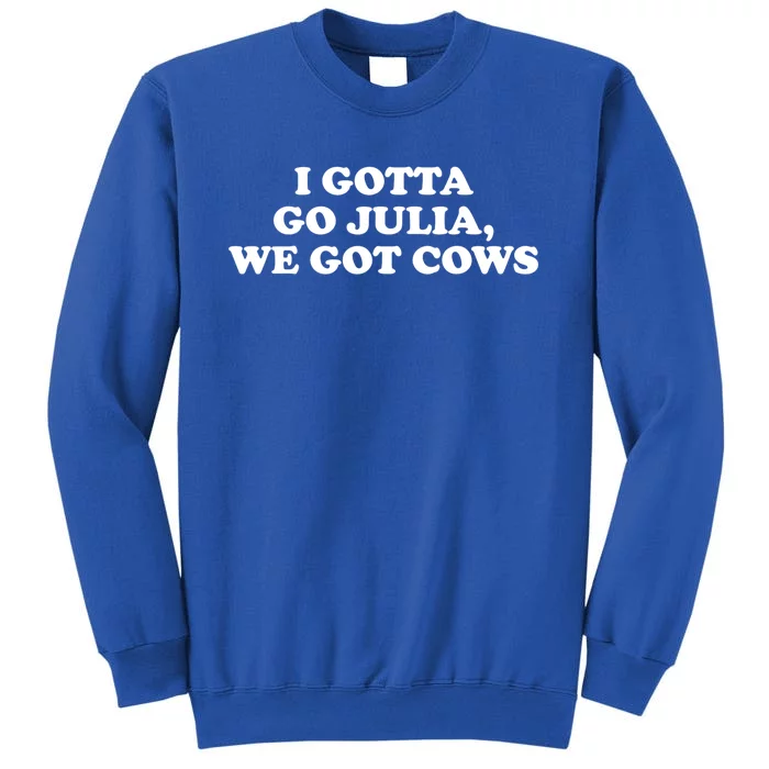 I Gotta Go Julia We Got Cows Tall Sweatshirt