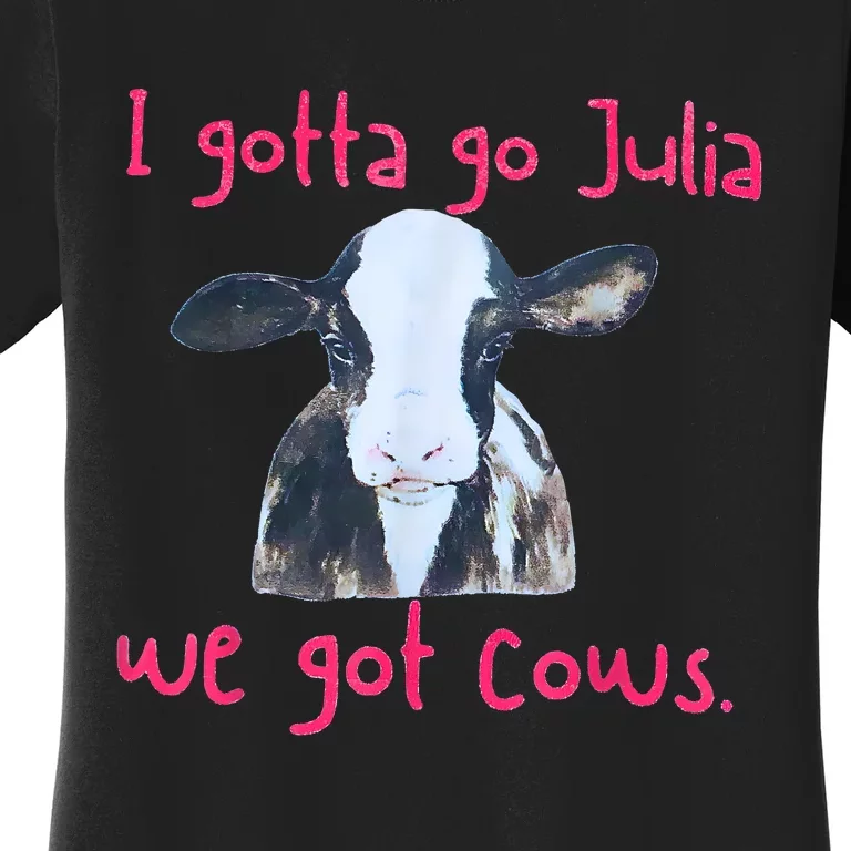 I Gotta Go Julia We Got Cows Funny Farmer Women's T-Shirt