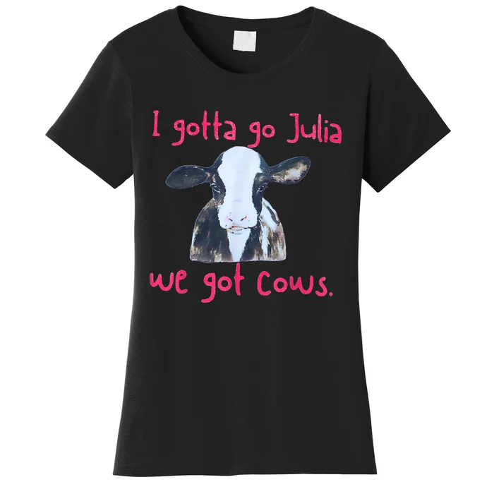 I Gotta Go Julia We Got Cows Funny Farmer Women's T-Shirt