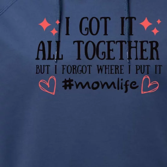 I Got It All Together But I Forgot Where I Put It Mom Life Performance Fleece Hoodie