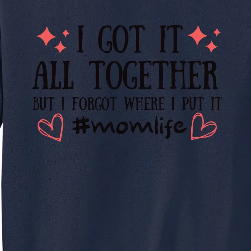 I Got It All Together But I Forgot Where I Put It Mom Life Tall Sweatshirt