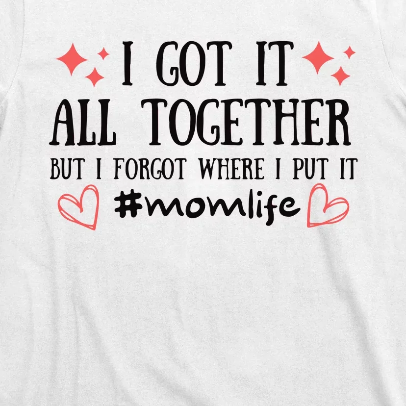 I Got It All Together But I Forgot Where I Put It Mom Life T-Shirt