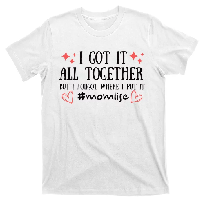 I Got It All Together But I Forgot Where I Put It Mom Life T-Shirt