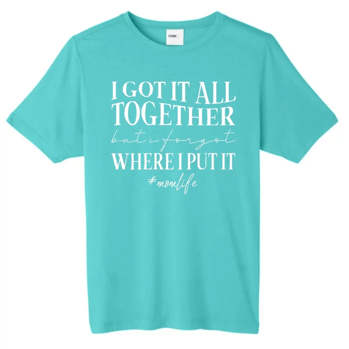 I Got It All Together But I Forgot Where I Put It Mom Life ChromaSoft Performance T-Shirt