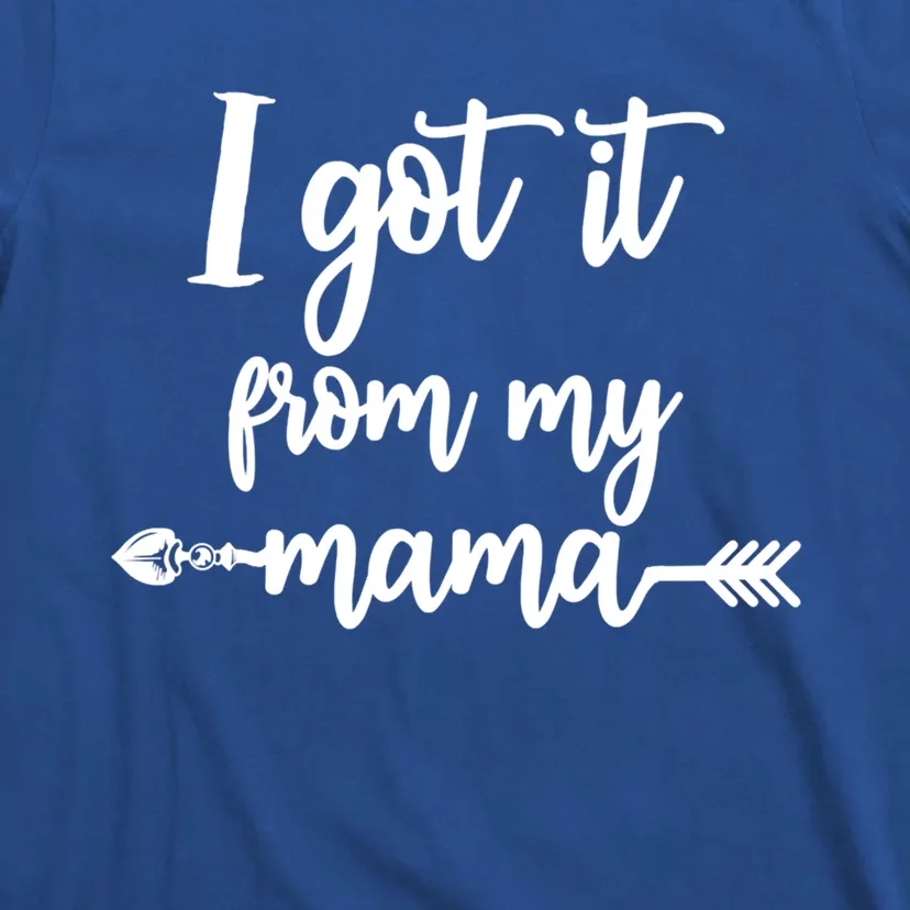 I Got It From My Mama Show Love Mom Friends Mommy Life Gift T-Shirt