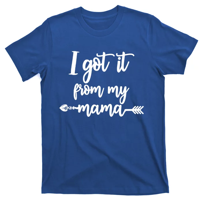 I Got It From My Mama Show Love Mom Friends Mommy Life Gift T-Shirt