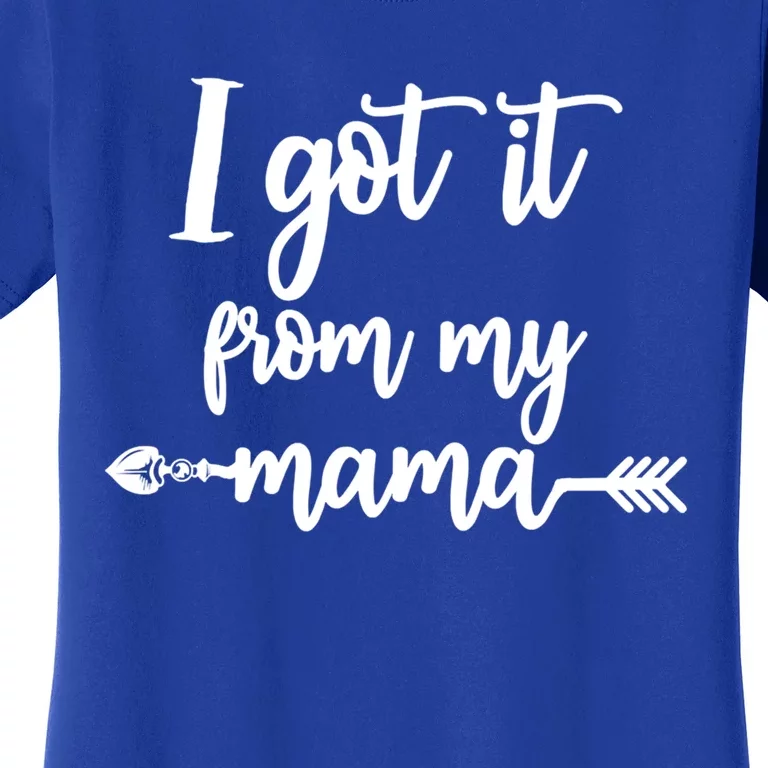 I Got It From My Mama Show Love Mom Friends Mommy Life Gift Women's T-Shirt