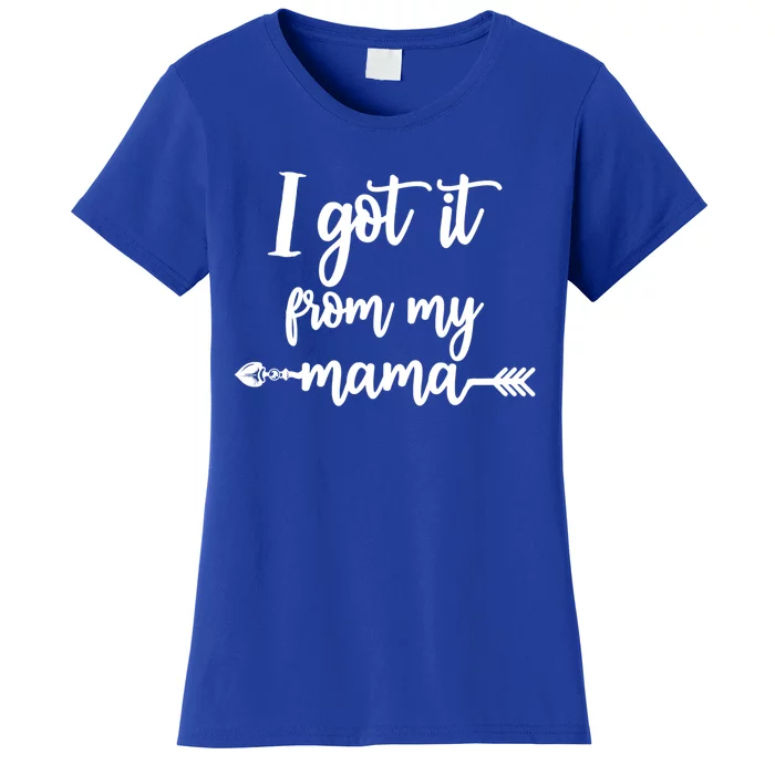 I Got It From My Mama Show Love Mom Friends Mommy Life Gift Women's T-Shirt