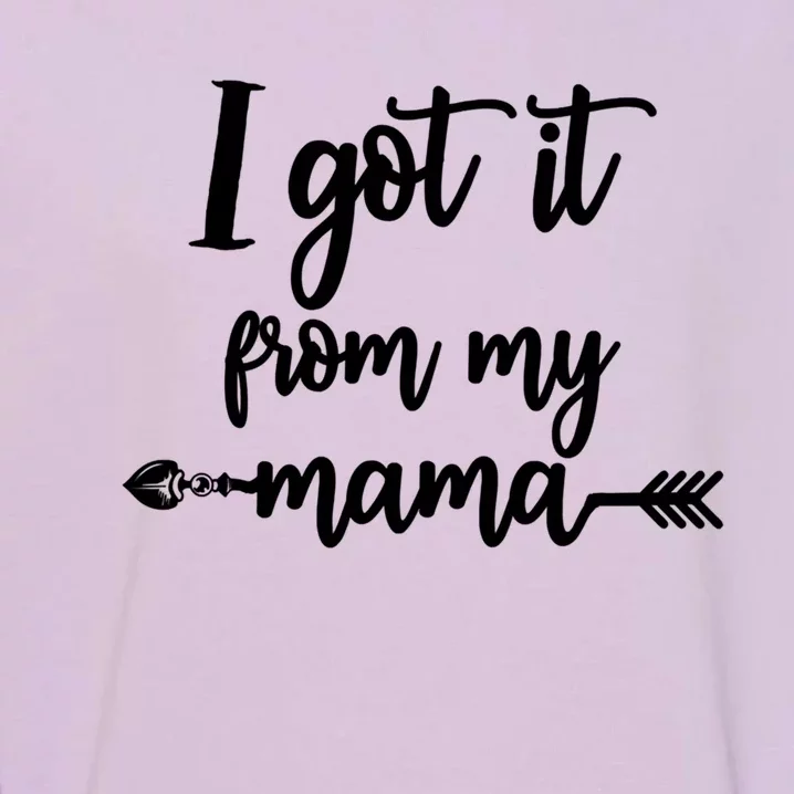 I Got It From My Mama Show Love Mom Friends Mommy Life Gift Garment-Dyed Sweatshirt